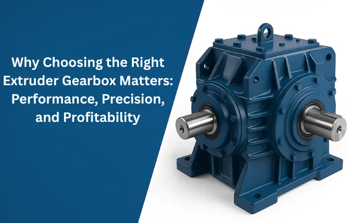 Why Choosing the Right Extruder Gearbox Matters